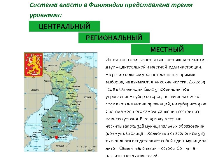 Система власти в Финляндии представлена тремя уровнями: ЦЕНТРАЛЬНЫЙ РЕГИОНАЛЬНЫЙ МЕСТНЫЙ Иногда она описывается как