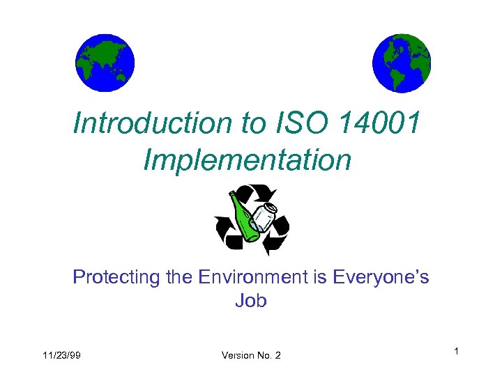 Introduction to ISO 14001 Implementation Protecting the Environment is Everyone’s Job 11/23/99 Version No.