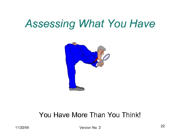 Assessing What You Have More Than You Think! 11/23/99 Version No. 2 22 