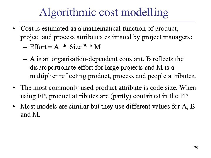 Algorithmic cost modelling • Cost is estimated as a mathematical function of product, project