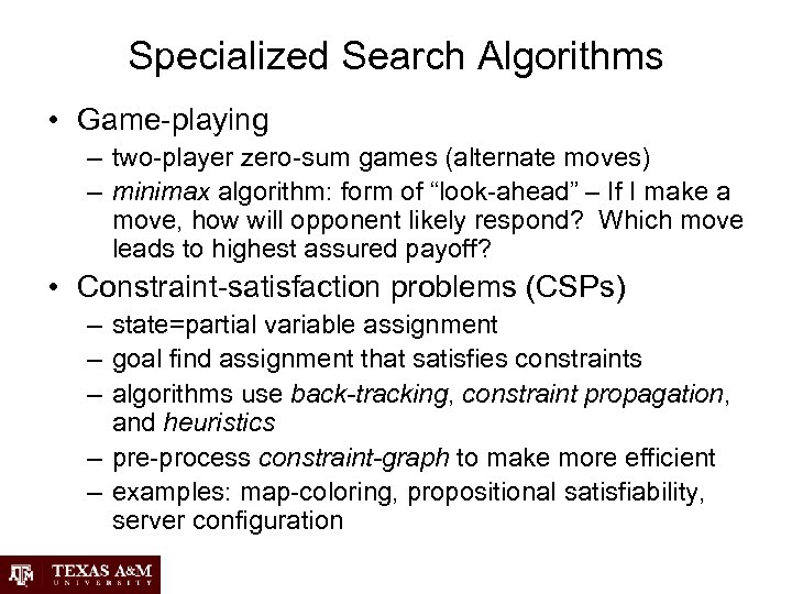 Specialized Search Algorithms • Game-playing – two-player zero-sum games (alternate moves) – minimax algorithm: