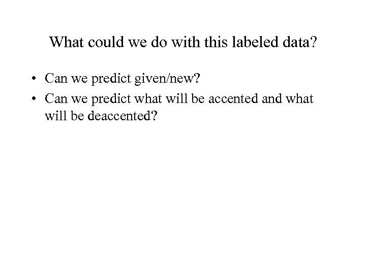 What could we do with this labeled data? • Can we predict given/new? •