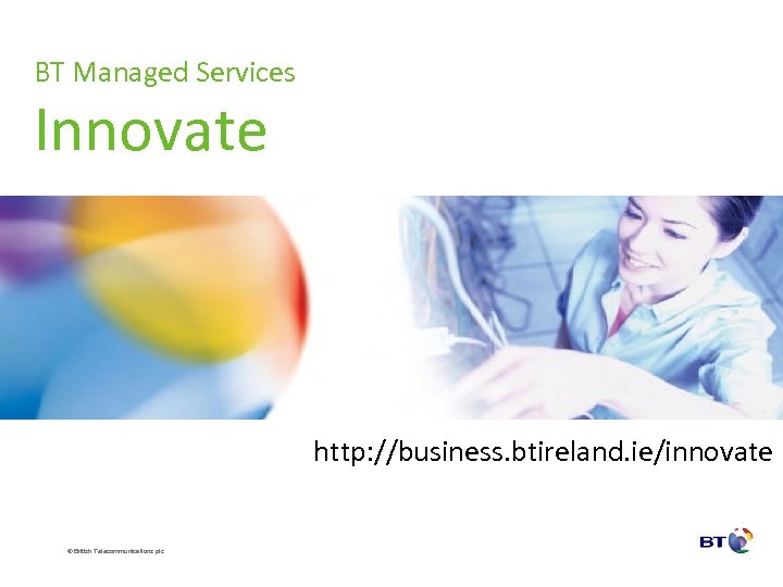 BT Managed Services Innovate http: //business. btireland. ie/innovate © British Telecommunications plc 