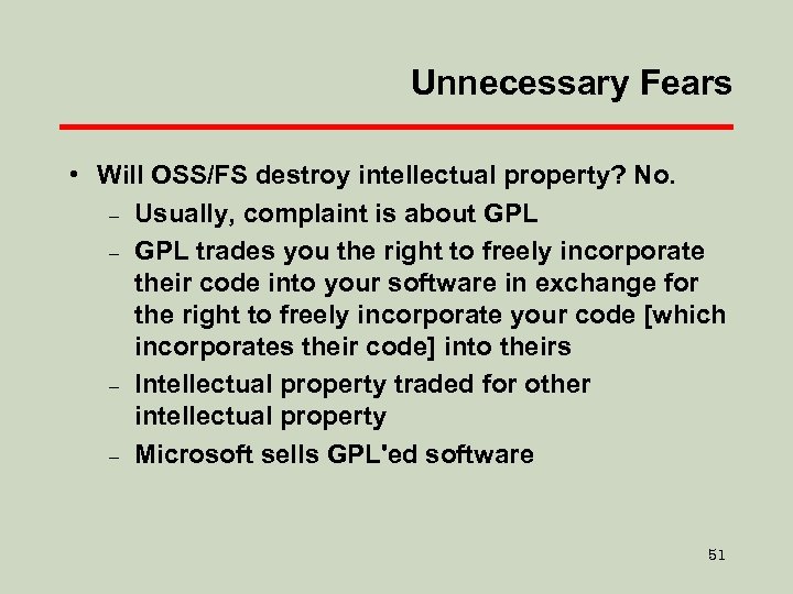 Unnecessary Fears • Will OSS/FS destroy intellectual property? No. – Usually, complaint is about