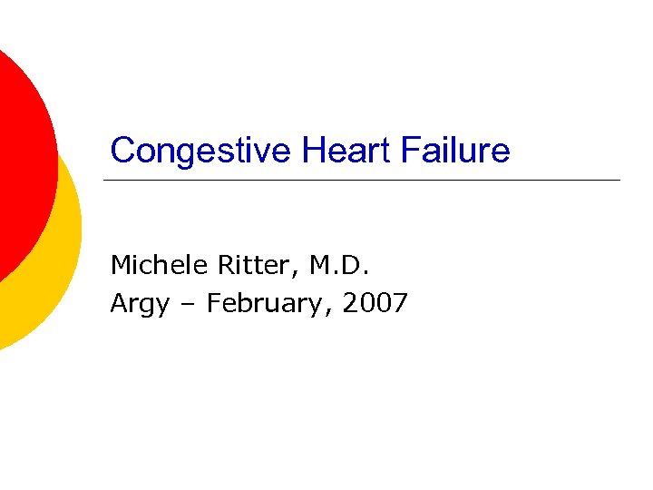 Congestive Heart Failure Michele Ritter, M. D. Argy – February, 2007 