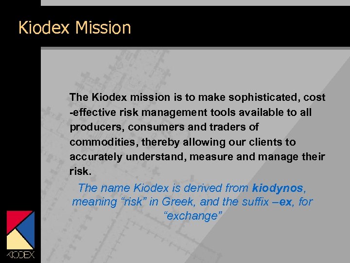 Kiodex Mission The Kiodex mission is to make sophisticated, cost -effective risk management tools