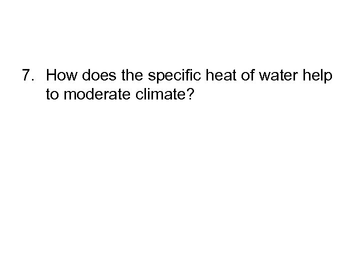 7. How does the specific heat of water help to moderate climate? 