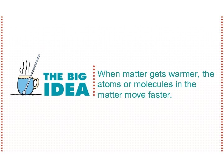 When matter gets warmer, the atoms or molecules in the matter move faster. 