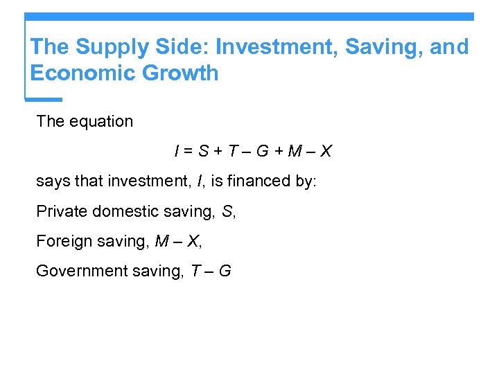 The Supply Side: Investment, Saving, and Economic Growth The equation I=S+T–G+M–X says that investment,