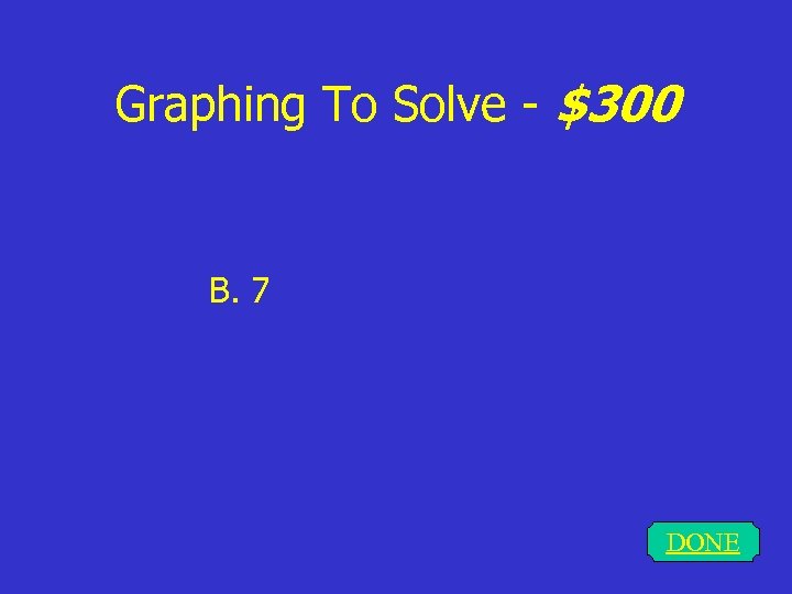 Graphing To Solve - $300 B. 7 DONE 