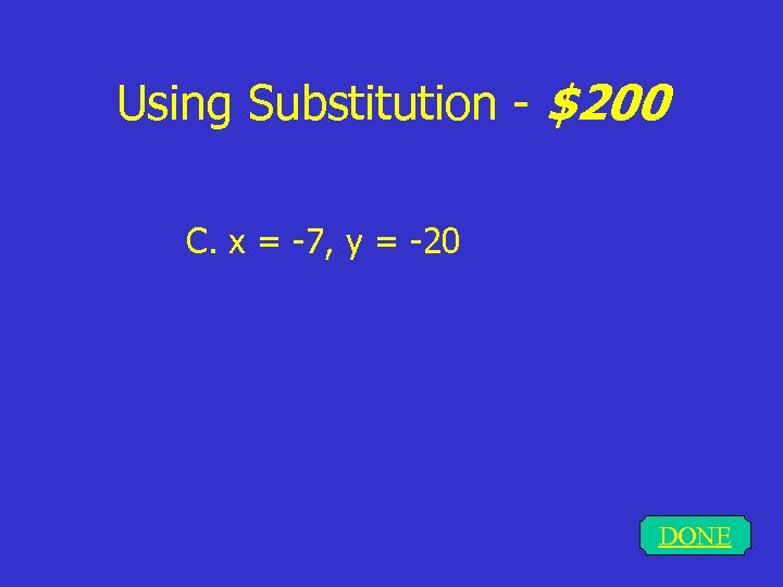 Using Substitution - $200 C. x = -7, y = -20 DONE 