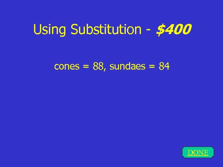 Using Substitution - $400 cones = 88, sundaes = 84 DONE 