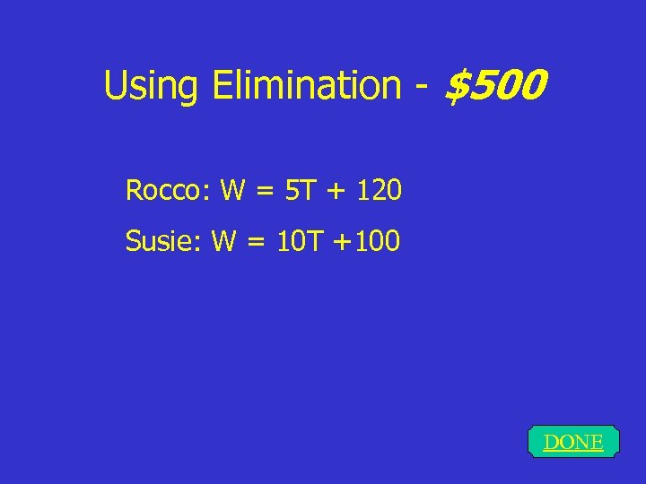 Using Elimination - $500 Rocco: W = 5 T + 120 Susie: W =