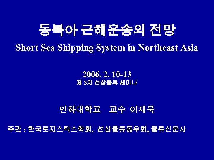 동북아 근해운송의 전망 Short Sea Shipping System in Northeast Asia 2006. 2. 10 -13