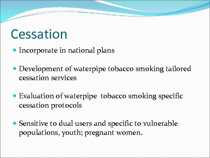 Cessation Incorporate in national plans Development of waterpipe tobacco smoking tailored cessation services Evaluation