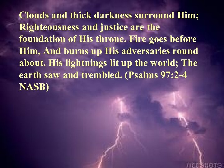 Clouds and thick darkness surround Him; Righteousness and justice are the foundation of His