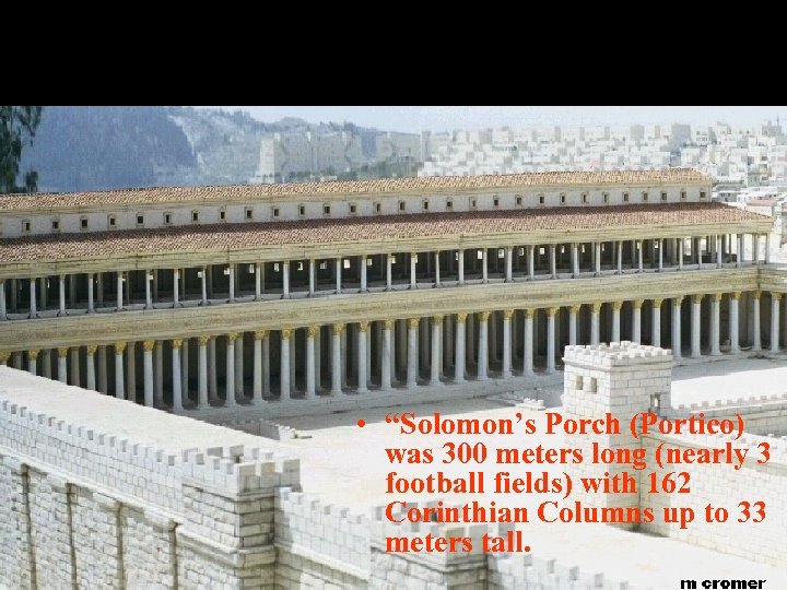  • “Solomon’s Porch (Portico) was 300 meters long (nearly 3 football fields) with