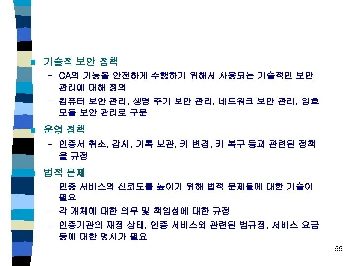 n 기술적 보안 정책 – CA의 기능을 안전하게 수행하기 위해서 사용되는 기술적인 보안 관리에