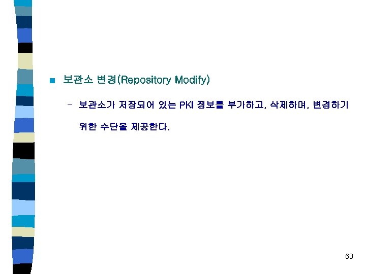 n 보관소 변경(Repository Modify) – 보관소가 저장되어 있는 PKI 정보를 부가하고, 삭제하며, 변경하기 위한