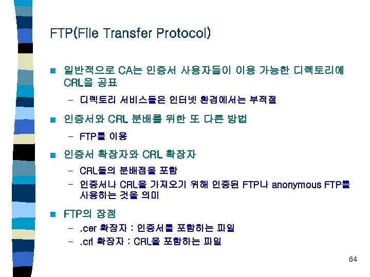 FTP(File Transfer Protocol) n 일반적으로 CA는 인증서 사용자들이 이용 가능한 디렉토리에 CRL을 공표 –