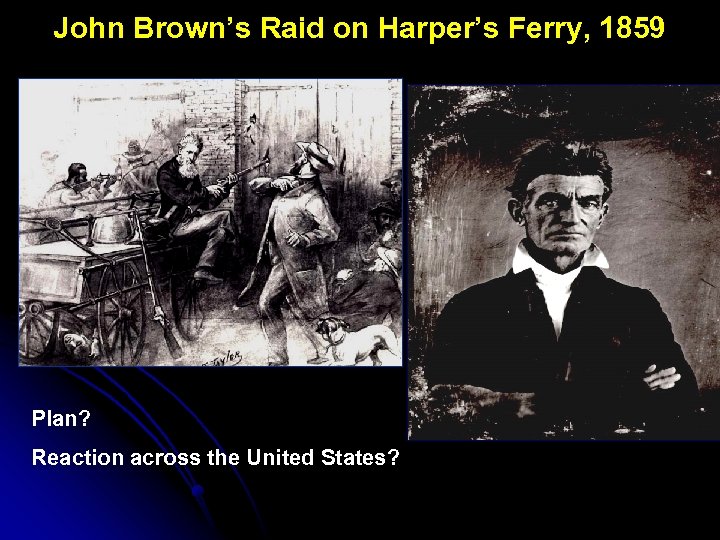 John Brown’s Raid on Harper’s Ferry, 1859 Plan? Reaction across the United States? 