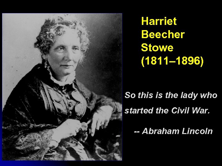 Harriet Beecher Stowe (1811– 1896) So this is the lady who started the Civil