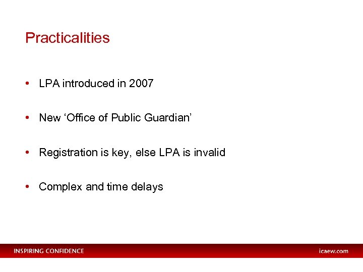 Practicalities • LPA introduced in 2007 • New ‘Office of Public Guardian’ • Registration