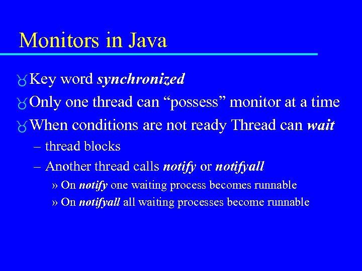 Monitors in Java Key word synchronized Only one thread can “possess” monitor at a