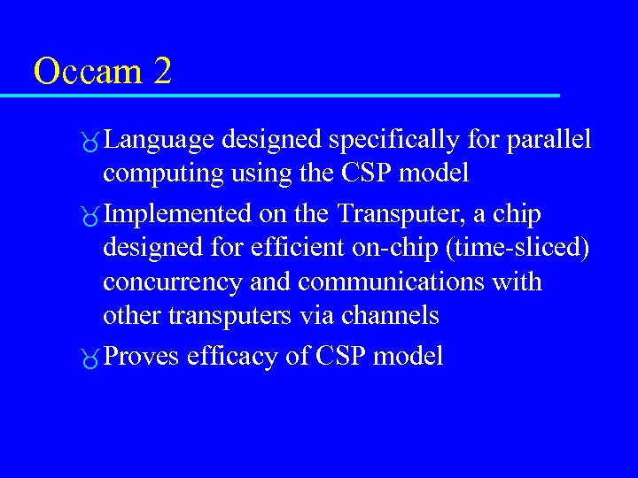 Occam 2 Language designed specifically for parallel computing using the CSP model Implemented on