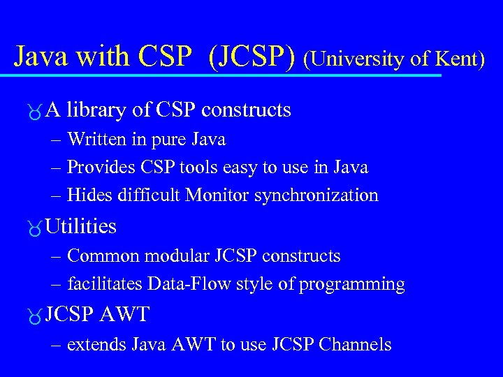 Java with CSP (JCSP) (University of Kent) A library of CSP constructs – Written