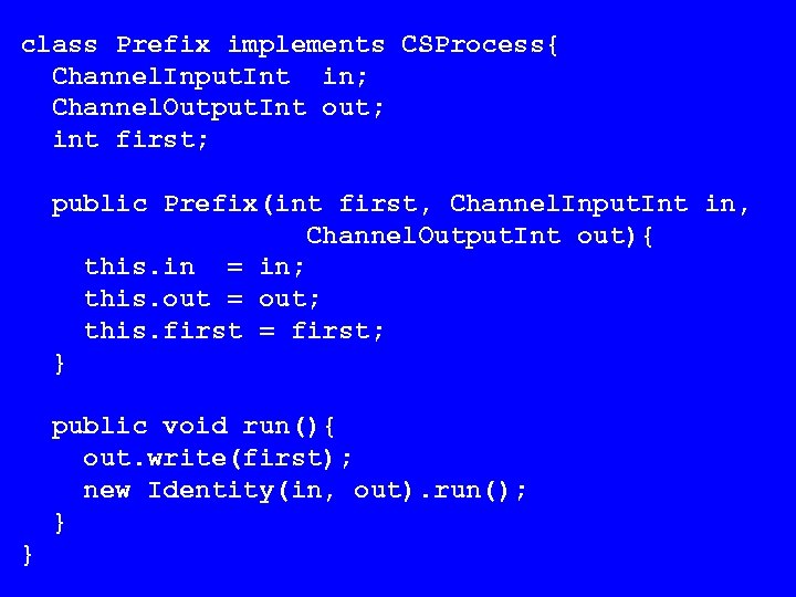 class Prefix implements CSProcess{ Channel. Input. Int in; Channel. Output. Int out; int first;