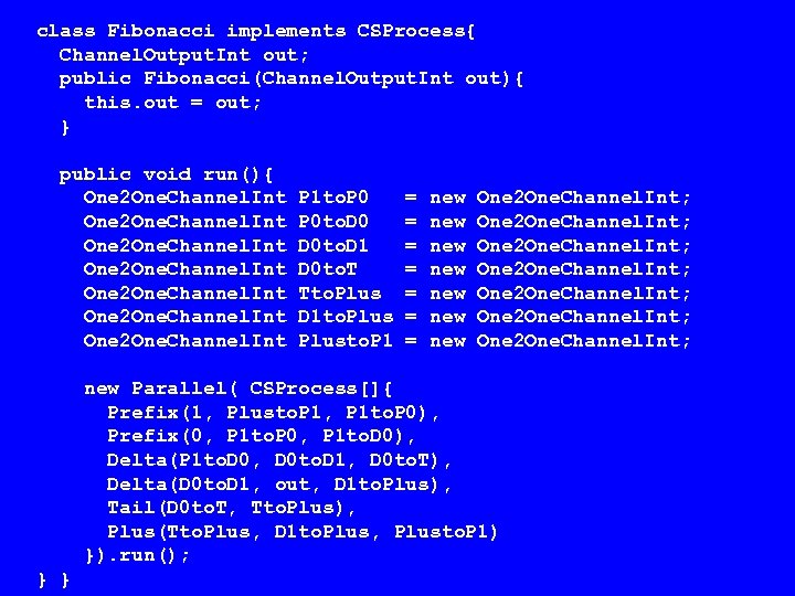 class Fibonacci implements CSProcess{ Channel. Output. Int out; public Fibonacci(Channel. Output. Int out){ this.