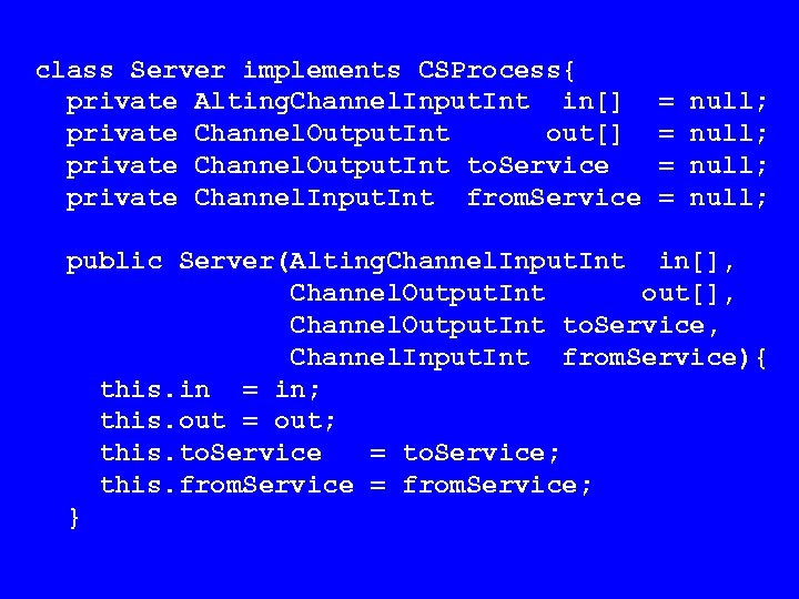 class Server implements CSProcess{ private Alting. Channel. Input. Int in[] private Channel. Output. Int