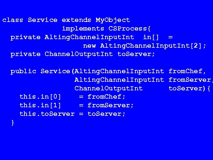 class Service extends My. Object implements CSProcess{ private Alting. Channel. Input. Int in[] =