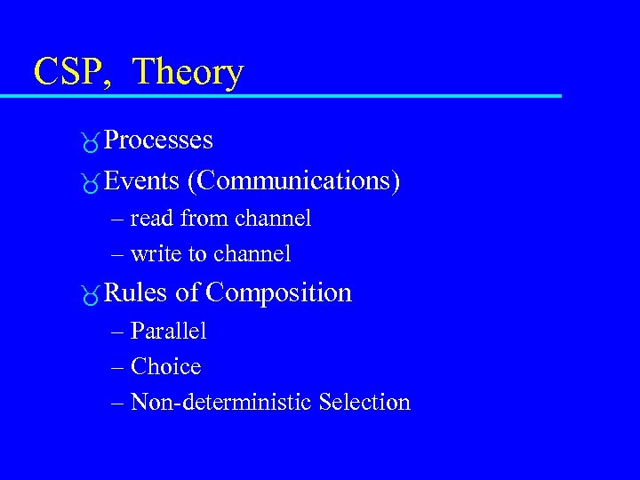 CSP, Theory Processes Events (Communications) – read from channel – write to channel Rules