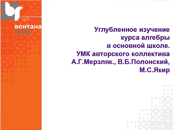 Углубленное изучение курса алгебры в основной школе. УМК авторского коллектива А. Г. Мерзляк. ,