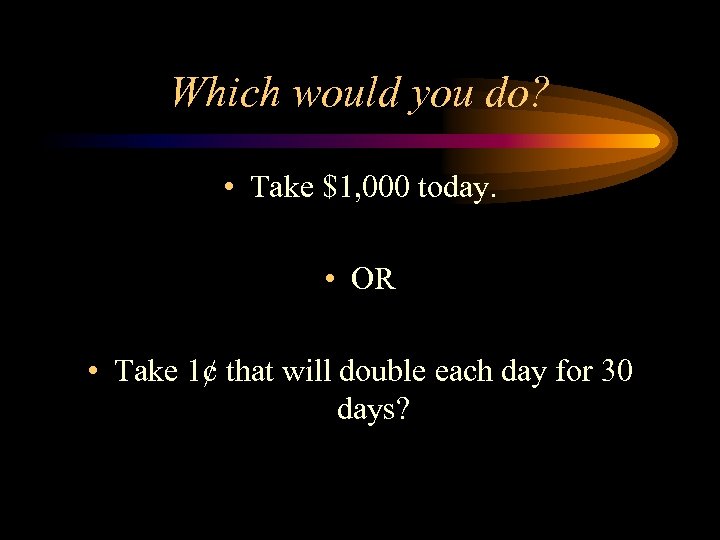 Which would you do? • Take $1, 000 today. • OR • Take 1¢