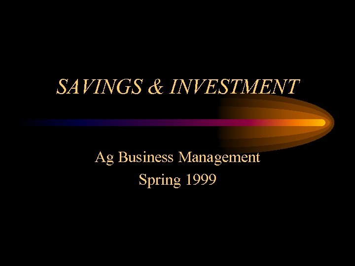 SAVINGS & INVESTMENT Ag Business Management Spring 1999 