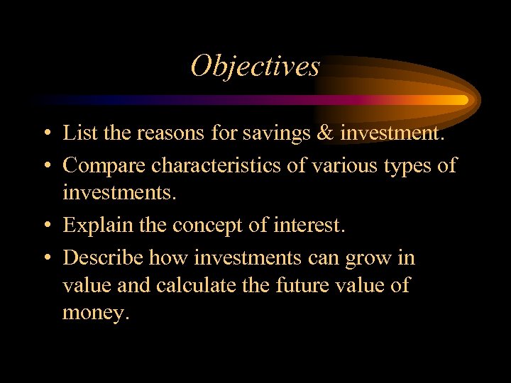 Objectives • List the reasons for savings & investment. • Compare characteristics of various