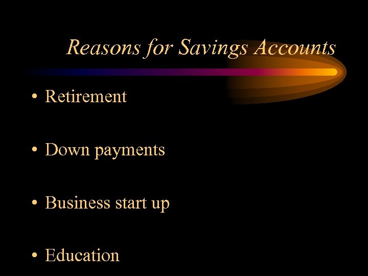Reasons for Savings Accounts • Retirement • Down payments • Business start up •