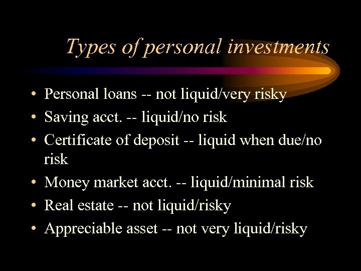 Types of personal investments • Personal loans -- not liquid/very risky • Saving acct.