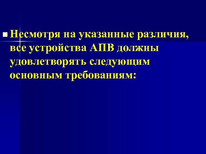 n Несмотря на указанные различия, все устройства АПВ должны удовлетворять следующим основным требованиям: 