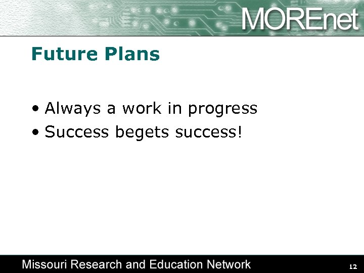 Future Plans • Always a work in progress • Success begets success! 12 