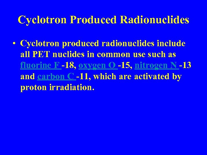 Cyclotron Produced Radionuclides • Cyclotron produced radionuclides include all PET nuclides in common use