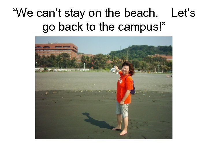 “We can’t stay on the beach. Let’s go back to the campus!” 