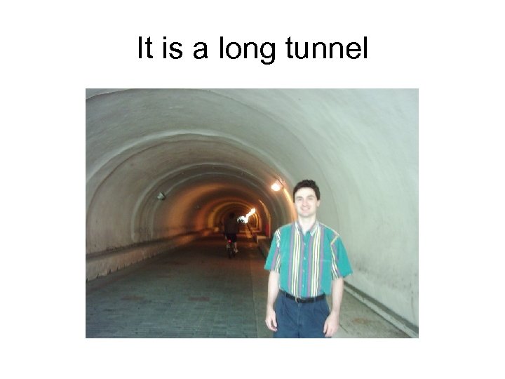 It is a long tunnel 