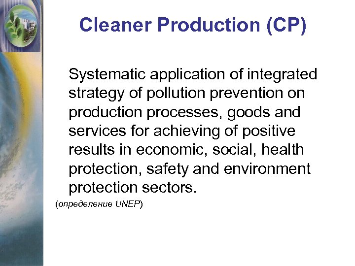 Cleaner Production (CP) Systematic application of integrated strategy of pollution prevention on production processes,