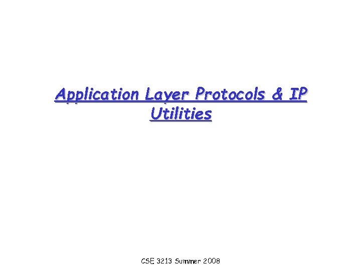 Application Layer Protocols & IP Utilities CSE 3213 Summer 2008 