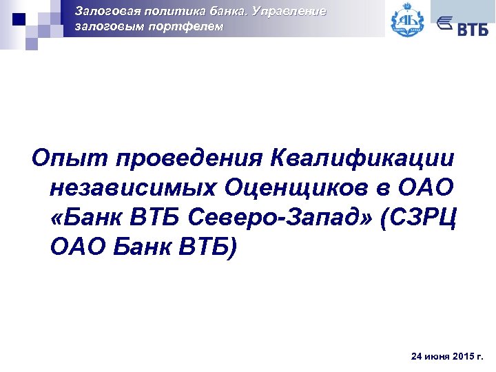 Залоговая политика банка. Управление залоговым портфелем Опыт проведения Квалификации независимых Оценщиков в ОАО «Банк