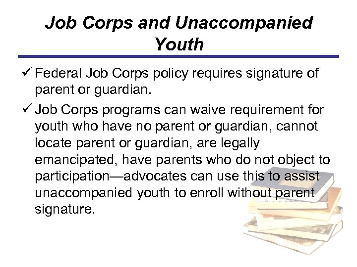 Job Corps and Unaccompanied Youth ü Federal Job Corps policy requires signature of parent